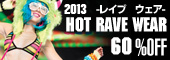 2013 HOT RAVE WEAR!! ド派手に登場!! 売り切れ前に60%OFFにしました♪ 一部は先行予約販売受付中★