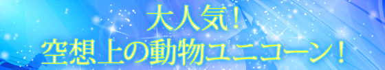 大人気！空想上の動物ユニコーン！
